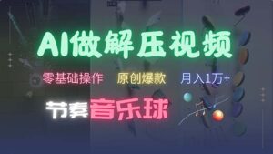 （13134期）AI制作节奏音乐球解压视频，不需要专业工具，零基础操作，条条视频原创…-网创资源