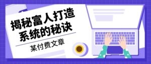 （13129期）某付费文章：《揭秘富人打造系统的秘诀》-网创资源
