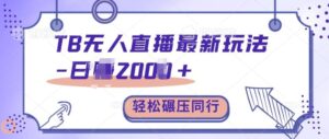 TB无人直播最新玩法轻松日入2k+，碾压同行，保姆级教学【揭秘】-网创资源