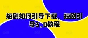短剧如何引导下载，短剧引导3.0教程-网创资源