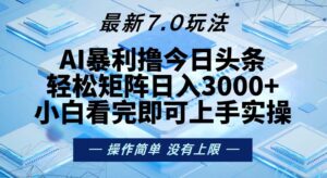 （13125期）今日头条最新7.0玩法，轻松矩阵日入3000+-网创资源