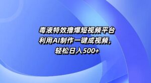 特效撸爆短视频平台，利用AI制作一键成视频，轻松日入5张-网创资源