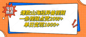 （13123期）爆款山海经异兽视频，一条视频点赞20W+，单日变现1000+-网创资源
