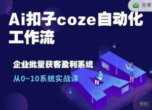 Ai扣子coze自动化工作流，从0~10系统实战课，10个人的工作量1个人完成-网创资源