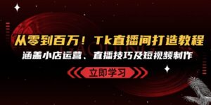 （13098期）从零到百万！Tk直播间打造教程，涵盖小店运营、直播技巧及短视频制作-网创资源