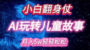 小白大翻身!靠AI玩转绘本故事，月入过W，轻松得很!-网创资源