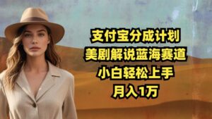 支付宝分成计划，美剧解说蓝海赛道，小白轻松上手，月入1万-网创资源