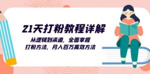（13058期）21天打粉教程详解：从逻辑到渠道，全面掌握打粉方法，月入百万高效方法-网创资源