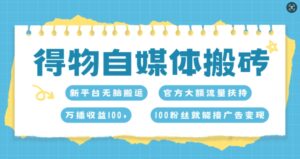 得物自媒体搬砖，万播收益100+，官方大额流量扶持，100粉丝就能接广告变现-网创资源