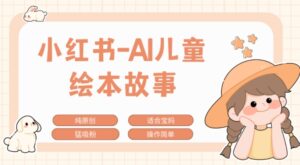 小红书AI儿童故事赛道，实地考察项目拆解，日入1k-网创资源