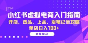 （13036期）小红书虚拟电商入门指南：开店、选品、上品、发笔记全攻略   单店日入700+-网创资源