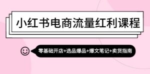 （13026期）小红书电商流量红利课程：零基础开店+选品爆品+爆文笔记+卖货指南-网创资源