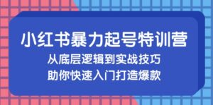 （13003期）小红书暴力起号训练营，从底层逻辑到实战技巧，助你快速入门打造爆款-网创资源