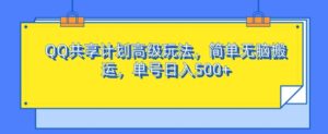 QQ共享计划高级玩法，简单无脑搬运，单号日入500+-网创资源