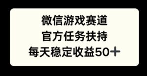 微信游戏赛道，官方任务扶持，每天收益保底50+-网创资源