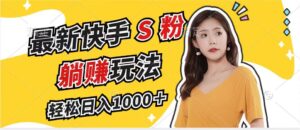 （12978期）最新快手S粉赛道，简单无脑拉爆流量躺赚玩法，轻松日入1000＋-网创资源