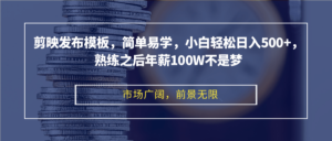 （12973期）剪映发布模板，简单易学，小白轻松日入500+，熟练之后年薪100W不是梦-网创资源