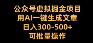 公众号虚拟掘金项目，用AI一键生成文章，日入300+可批量操作【揭秘】-网创资源