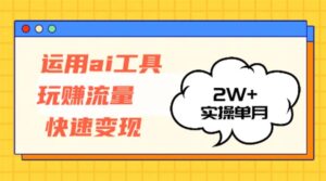 （12955期）运用AI工具玩赚流量快速变现 实操单月2w+-网创资源