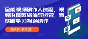 全能视频创作人课程，视频拍摄剪辑编导运营，零基础学习视频创作-网创资源