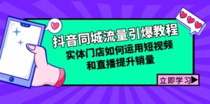 （12945期）抖音同城流量引爆教程：实体门店如何运用短视频和直播提升销量-网创资源