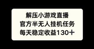 解压游戏直播，官方半无人挂JI任务，每天收益130+-网创资源