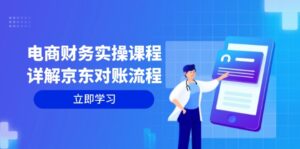 （12932期）电商财务实操课程：详解京东对账流程，从交易流程到利润核算全面覆盖-网创资源