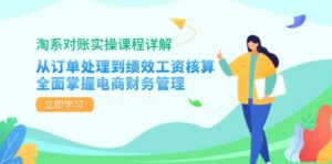 （12933期）淘系对账实操课程详解：从订单处理到绩效工资核算，全面掌握电商财务管理-网创资源
