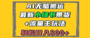 （12914期）2024最新小绿书带货+流量主玩法，AI无脑搬运，3分钟一篇图文，日入800+-网创资源