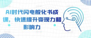 AI时代闪电般化书成课，快速提升变现力和影响力-网创资源