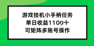 游戏挂JI小手柄任务，单日收益破1k，可矩阵多账号操作-网创资源