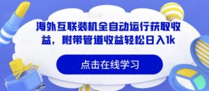 海外互联装机全自动运行获取收益，附带管道收益轻松日入1k-网创资源