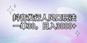 （12874期）抖音发行人风口玩法，一单30，日入3000+-网创资源