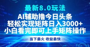 （12875期）今日头条最新8.0玩法，轻松矩阵日入3000+-网创资源