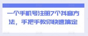 一个手机号注册7个抖音方法，手把手教你快速搞定-网创资源