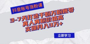 （12857期）抖音账号涨粉课：3-7天打造千粉万粉账号，真人真粉价值高，实操月入3万+-网创资源