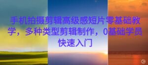 手机拍摄剪辑高级感短片零基础教学，多种类型剪辑制作，0基础学员快速入门-网创资源