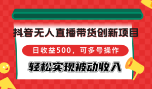 （12853期）抖音无人直播带货创新项目，日收益500，可多号操作，轻松实现被动收入-网创资源