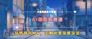 AI唱歌新赛道，玩转音乐mv，定制化变现新玩法-网创资源
