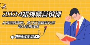 （12846期）2024短视频-营销课：从创意到变现，助力打造爆款内容，提升营销效果-网创资源