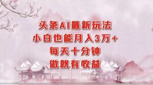 （12843期）头条AI最新玩法，小白轻松月入三万＋，每天十分钟，做就有收益-网创资源