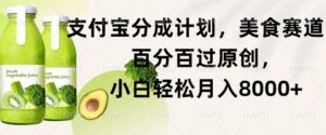 支付宝分成计划，美食赛道，百分百过原创，小白轻松月入8000+-网创资源