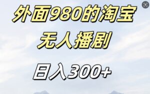 外面卖980的淘宝短剧挂JI玩法，不违规不封号日入300+【揭秘】-网创资源