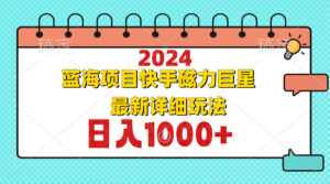 （12828期）2024最新蓝海项目快手磁力巨星最新最详细玩法-网创资源