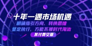 （12818期）十年 一遇 市场机遇，明确指引方向，转换思维，坚定执行，方能不被时代…-网创资源