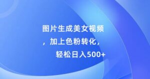 图片生成美女视频，加上色粉转化，轻松日入5张-网创资源