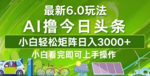 （12813期）今日头条最新6.0玩法，轻松矩阵日入3000+-网创资源
