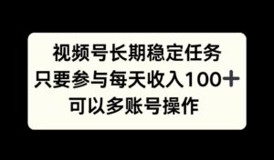 视频号长期稳定任务，只要参与每天收入100+ 可以多账号操作-网创资源