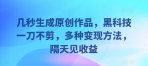 几秒生成原创作品，黑科技一刀不剪，多种变现方法，隔天见收益-网创资源