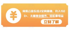 网易云音乐挂JI全网最稳，月入1500+，无需复杂操作，轻松拿收益【揭秘】-网创资源